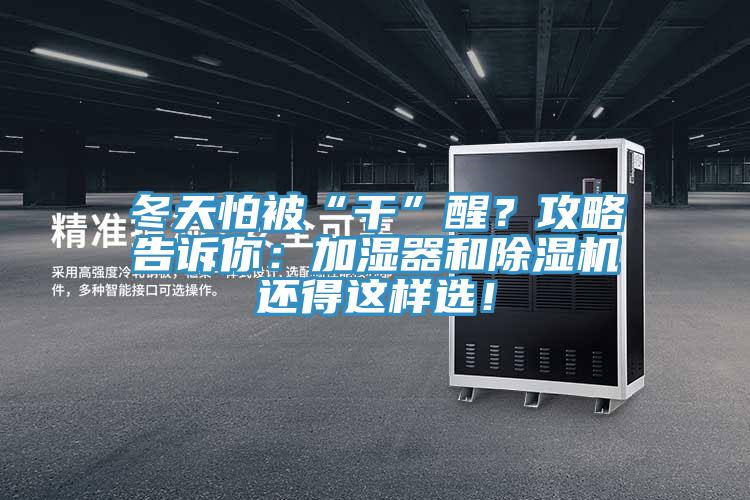 冬天怕被“干”醒？攻略告訴你：加濕器和除濕機(jī)還得這樣選！