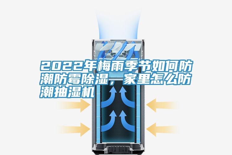 2022年梅雨季節(jié)如何防潮防霉除濕，家里怎么防潮抽濕機