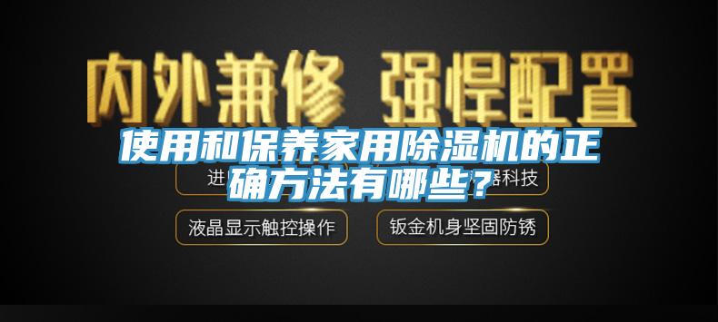 使用和保養(yǎng)家用除濕機(jī)的正確方法有哪些？