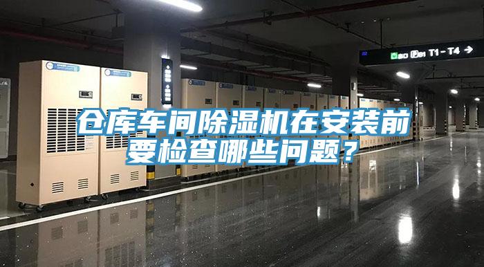 倉庫車間除濕機在安裝前要檢查哪些問題？