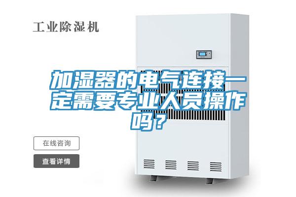 加濕器的電氣連接一定需要專業(yè)人員操作嗎？