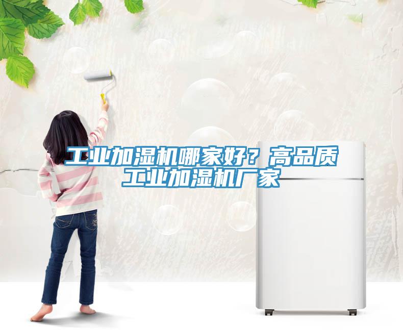 工業(yè)加濕機哪家好？高品質(zhì)工業(yè)加濕機廠家