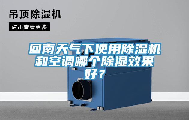 回南天氣下使用除濕機和空調(diào)哪個除濕效果好？