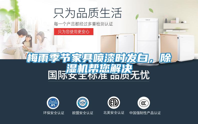 梅雨季節(jié)家具噴漆時發(fā)白，除濕機幫您解決