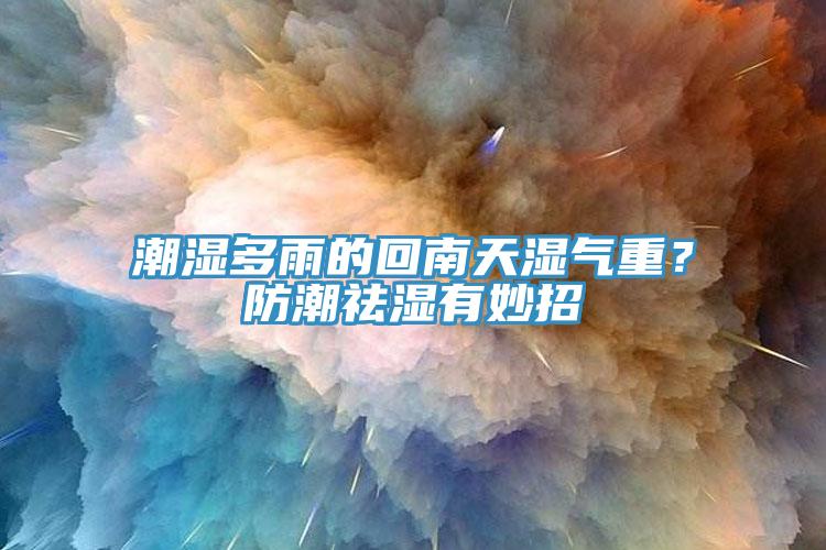 潮濕多雨的回南天濕氣重？防潮祛濕有妙招