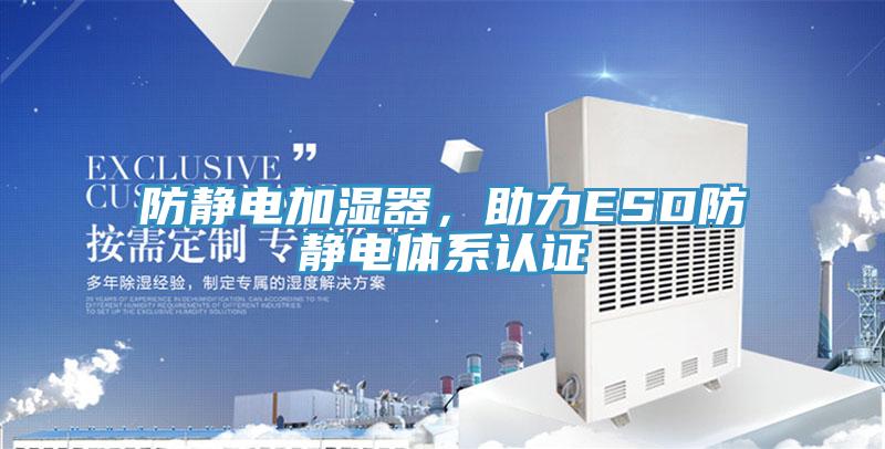 防靜電加濕器，助力ESD防靜電體系認證