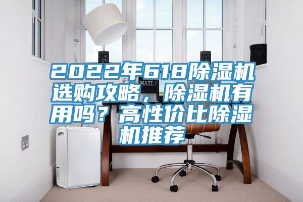 2022年618除濕機(jī)選購攻略，除濕機(jī)有用嗎？高性價(jià)比除濕機(jī)推薦