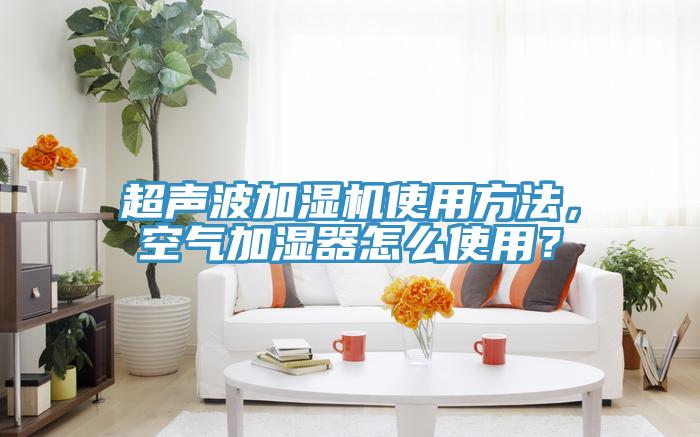 超聲波加濕機(jī)使用方法，空氣加濕器怎么使用？