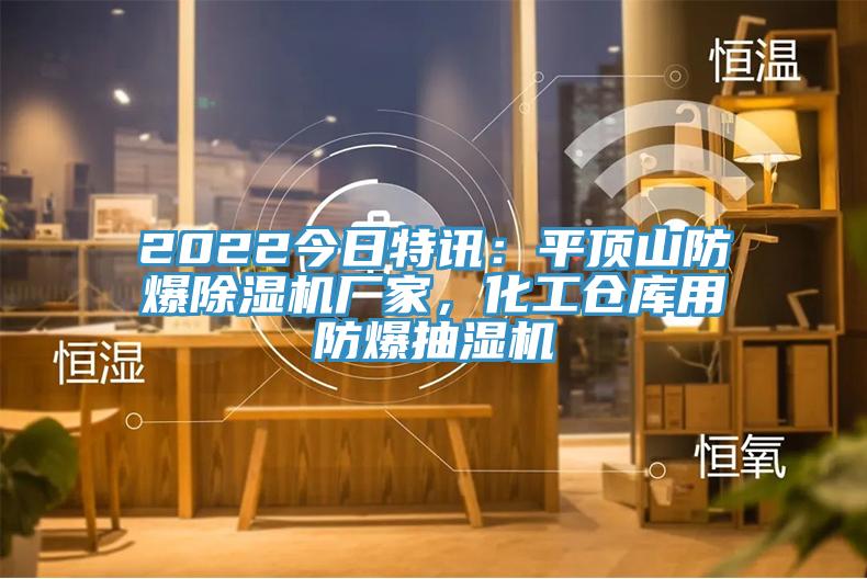 2022今日特訊：平頂山防爆除濕機廠家，化工倉庫用防爆抽濕機