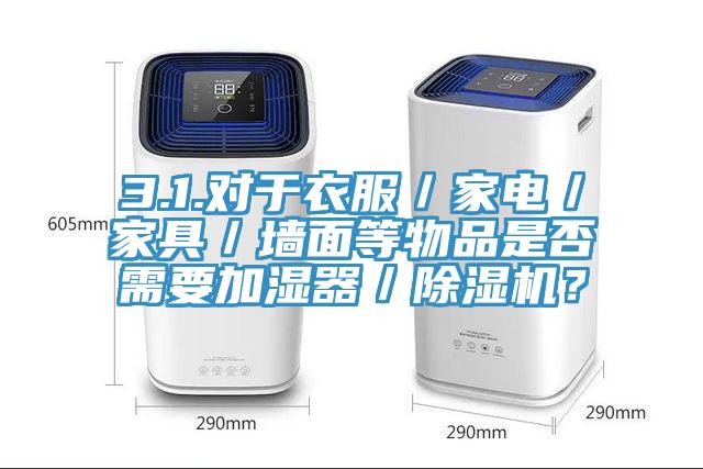 3.1.對于衣服／家電／家具／墻面等物品是否需要加濕器／除濕機(jī)？