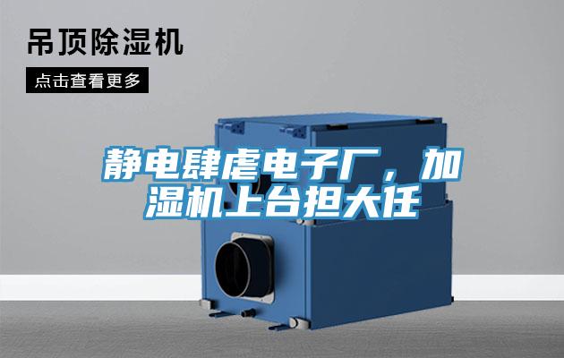 靜電肆虐電子廠，加濕機(jī)上臺擔(dān)大任