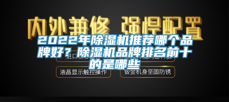 2022年除濕機(jī)推薦哪個(gè)品牌好？除濕機(jī)品牌排名前十的是哪些