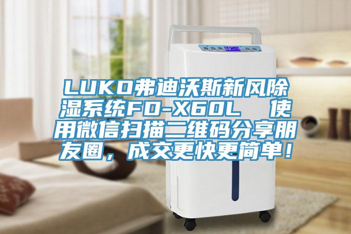 LUKO弗迪沃斯新風(fēng)除濕系統(tǒng)FD-X60L  使用微信掃描二維碼分享朋友圈，成交更快更簡單！