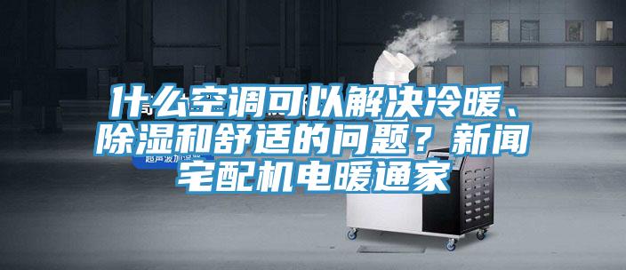 什么空調(diào)可以解決冷暖、除濕和舒適的問(wèn)題？新聞?wù)錂C(jī)電暖通家