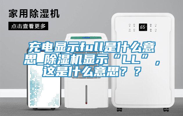 充電顯示full是什么意思_除濕機(jī)顯示“LL”，這是什么意思？？