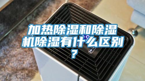 加熱除濕和除濕機除濕有什么區(qū)別？