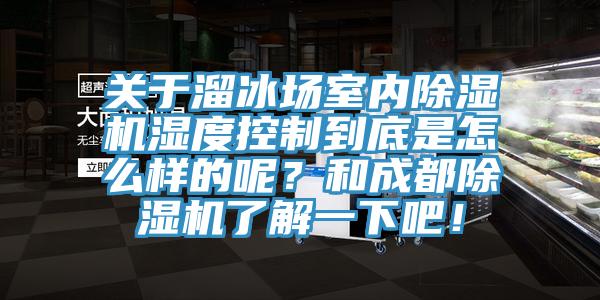 關(guān)于溜冰場室內(nèi)除濕機濕度控制到底是怎么樣的呢？和成都除濕機了解一下吧！