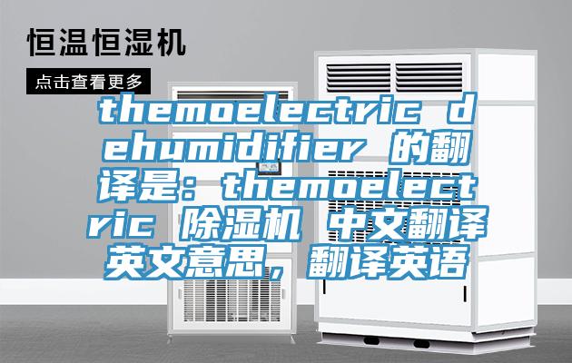 themoelectric dehumidifier 的翻譯是：themoelectric 除濕機(jī) 中文翻譯英文意思，翻譯英語