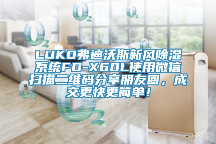 LUKO弗迪沃斯新風(fēng)除濕系統(tǒng)FD-X60L使用微信掃描二維碼分享朋友圈，成交更快更簡單！