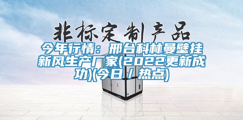 今年行情：邢臺科林曼壁掛新風生產(chǎn)廠家(2022更新成功)(今日／熱點)