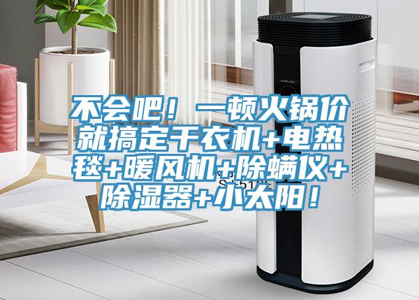 不會吧！一頓火鍋價(jià)就搞定干衣機(jī)+電熱毯+暖風(fēng)機(jī)+除螨儀+除濕器+小太陽！