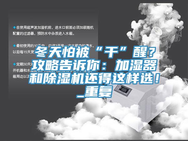 冬天怕被“干”醒？攻略告訴你：加濕器和除濕機(jī)還得這樣選！_重復(fù)