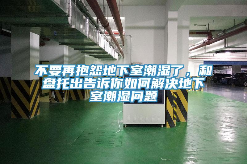 不要再抱怨地下室潮濕了，和盤托出告訴你如何解決地下室潮濕問題