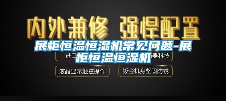 展柜恒溫恒濕機常見問題-展柜恒溫恒濕機