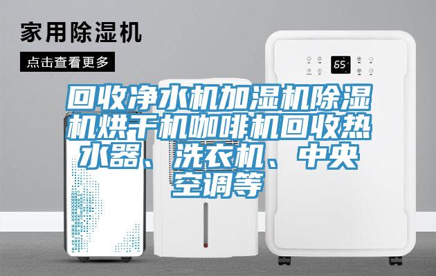 回收凈水機加濕機除濕機烘干機咖啡機回收熱水器、洗衣機、中央空調(diào)等