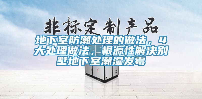 地下室防潮處理的做法，4大處理做法，根源性解決別墅地下室潮濕發(fā)霉