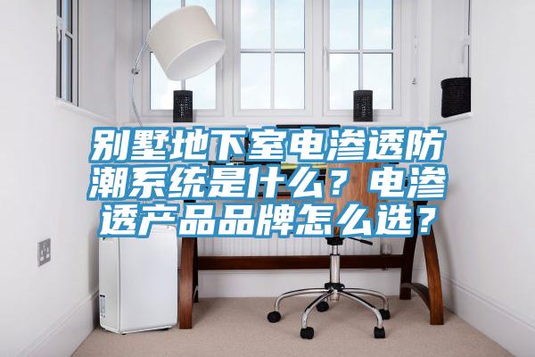 別墅地下室電滲透防潮系統(tǒng)是什么？電滲透產(chǎn)品品牌怎么選？