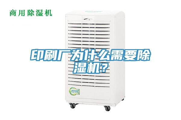 印刷廠為什么需要除濕機(jī)？