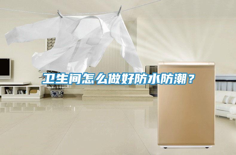 衛(wèi)生間怎么做好防水防潮？