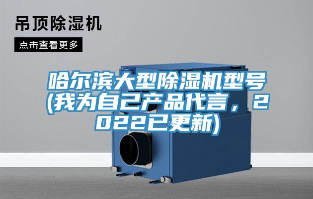 哈爾濱大型除濕機型號(我為自己產(chǎn)品代言，2022已更新)