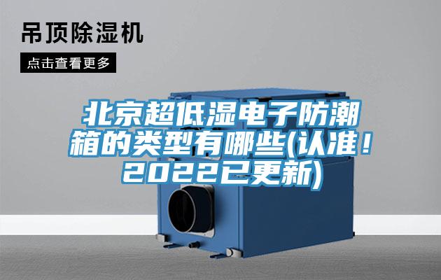 北京超低濕電子防潮箱的類型有哪些(認準(zhǔn)！2022已更新)