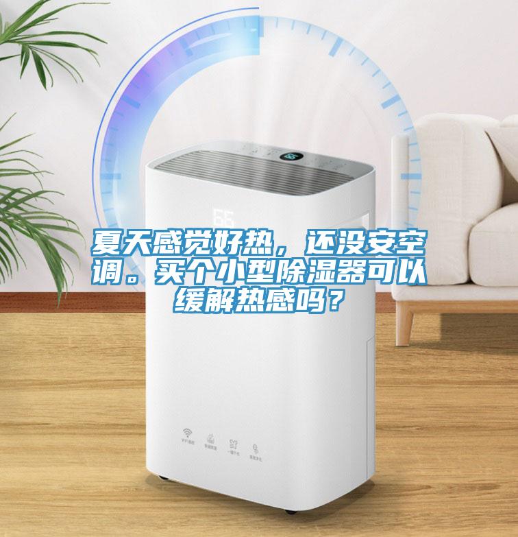 夏天感覺(jué)好熱，還沒(méi)安空調(diào)。買(mǎi)個(gè)小型除濕器可以緩解熱感嗎？