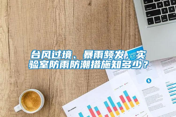 臺風(fēng)過境、暴雨頻發(fā)，實驗室防雨防潮措施知多少？