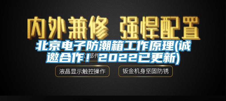 北京電子防潮箱工作原理(誠邀合作！2022已更新)