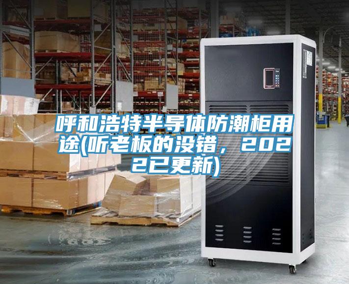呼和浩特半導(dǎo)體防潮柜用途(聽老板的沒錯(cuò)，2022已更新)