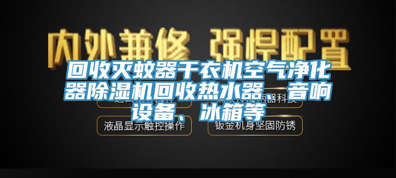 回收滅蚊器干衣機空氣凈化器除濕機回收熱水器、音響設(shè)備、冰箱等