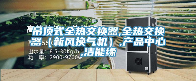 吊頂式全熱交換器,全熱交換器（新風換氣機）,產品中心,潔能緣