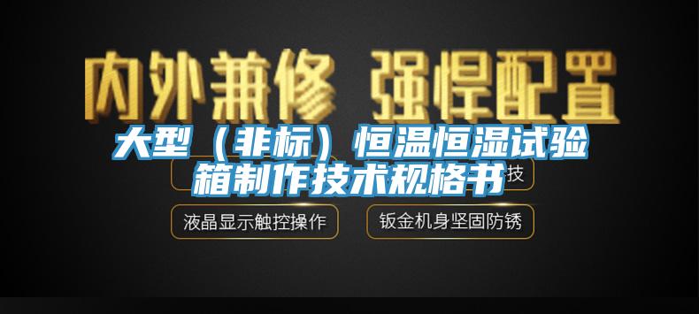 大型（非標(biāo)）恒溫恒濕試驗(yàn)箱制作技術(shù)規(guī)格書