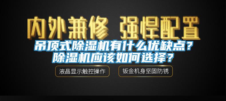 吊頂式除濕機有什么優(yōu)缺點？除濕機應該如何選擇？