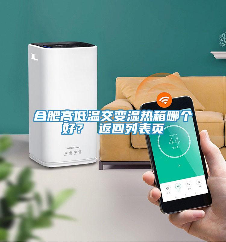 合肥高低溫交變濕熱箱哪個(gè)好？ 返回列表頁(yè)