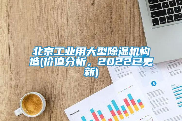 北京工業(yè)用大型除濕機構(gòu)造(價值分析，2022已更新)