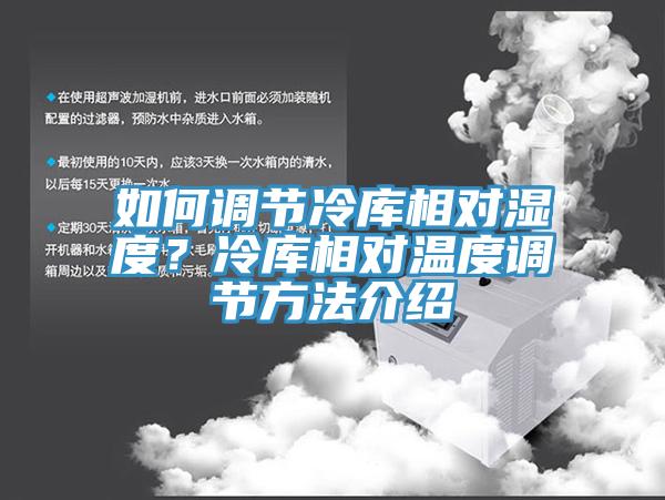 如何調節(jié)冷庫相對濕度？冷庫相對溫度調節(jié)方法介紹