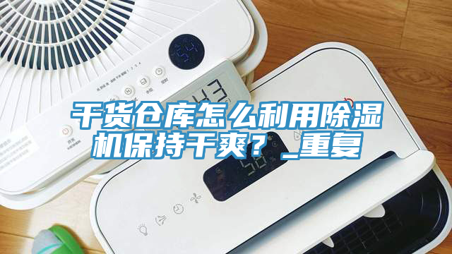 干貨倉庫怎么利用除濕機保持干爽？_重復(fù)