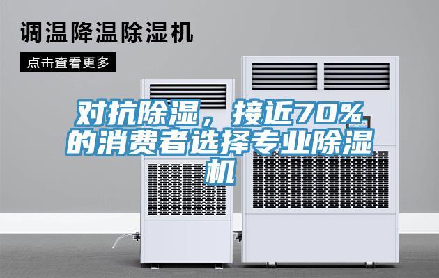 對抗除濕，接近70%的消費(fèi)者選擇專業(yè)除濕機(jī)