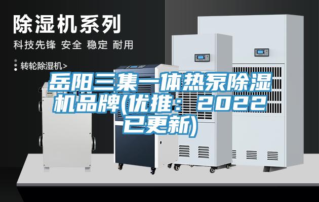 岳陽(yáng)三集一體熱泵除濕機(jī)品牌(優(yōu)推：2022已更新)