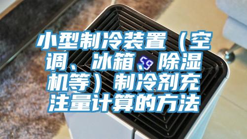 小型制冷裝置（空調(diào)、冰箱、除濕機等）制冷劑充注量計算的方法